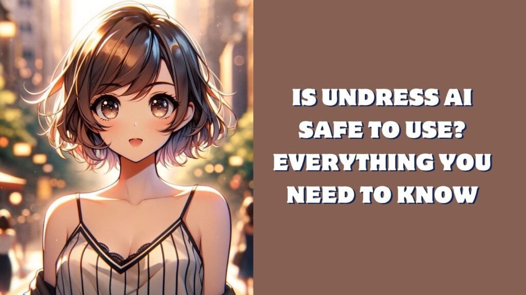 Is Undress AI Safe To Use? Everything You Need To Know